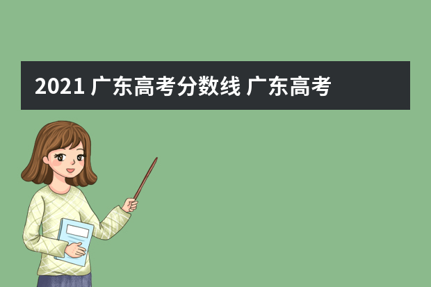 2021 广东高考分数线 广东高考录取分数线